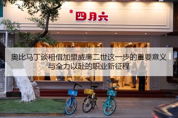 奥比马丁谈租借加盟威廉二世这一步的重要意义与全力以赴的职业新征程